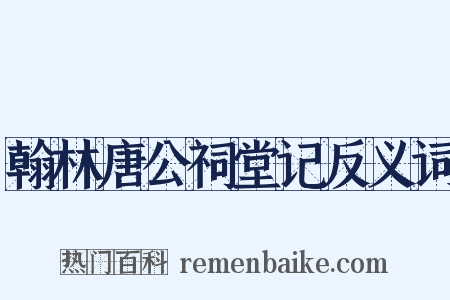 翰林唐公祠堂记反义词是什么意思的图片
